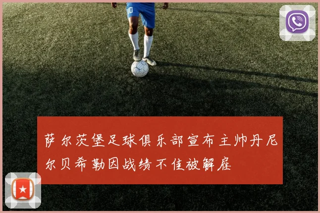 萨尔茨堡足球俱乐部宣布主帅丹尼尔贝希勒因战绩不佳被解雇