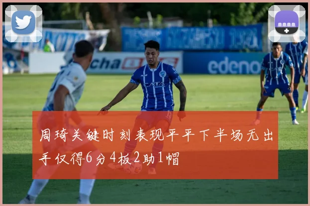 周琦关键时刻表现平平下半场无出手仅得6分4板2助1帽