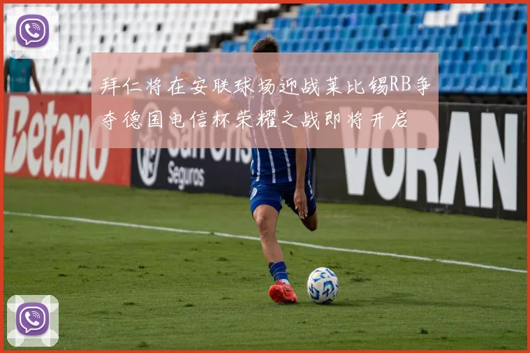 拜仁将在安联球场迎战莱比锡RB争夺德国电信杯荣耀之战即将开启